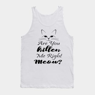 Are you kitten me right meow Tank Top